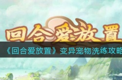 回合爱放置怎么洗变异宠物？回合爱放置变异宠物洗练攻略