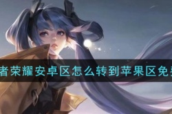 安卓转区ios怎么不花钱？王者荣耀安卓怎么免费转移苹果