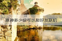 原神多少级才能和好友一起玩？原神好友没到16级能联机吗