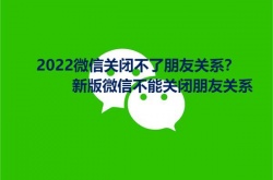 2022微信关闭不了朋友关系？新版微信不能关闭朋友关系