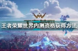 王者荣耀内测服申请资格 王者荣耀世界内测资格怎么申请？