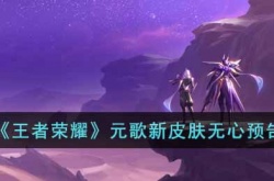 王者荣耀元歌新皮肤无心怎么样?王者元歌新皮肤无心预告