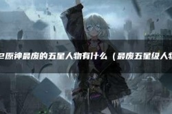 七七刻晴谁最废 2022原神最废的五星人物有什么