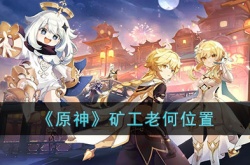 原神矿工老何在哪?原神矿工老何位置