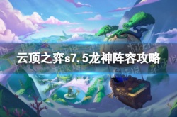 云顶之弈s7.5龙神阵容怎么搭配？新版本龙神云顶之弈阵容推荐