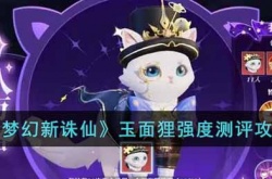 梦幻新诛仙玉面狸怎么样?梦幻新诛仙玉面狸强度测评攻略