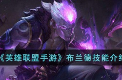 英雄联盟手游布兰德技能是什么?英雄联盟手游布兰德技能介绍