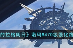 无尽的拉格朗日诺玛M470级怎么强化?无尽的拉格朗日诺玛M470级强化路线推荐
