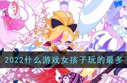 2022什么游戏女孩子玩得最多？2022女孩子玩得最多的游戏
