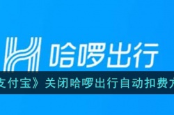 支付宝如何关闭哈啰出行自动扣费？支付宝关闭哈啰出行自动扣费方法