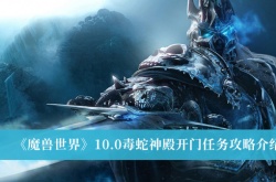 魔兽世界10.0毒蛇神殿开门怎么做？魔兽世界10.0毒蛇神殿开门任务攻略