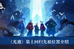 光遇墓土回归先祖位置在哪里？光遇墓土回归先祖位置一览