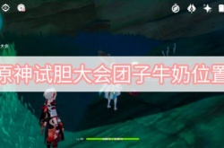 原神试胆大会团子牛奶在哪里？原神试胆大会团子牛奶位置介绍