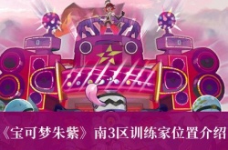 宝可梦朱紫南3区训练家位置在哪 宝可梦朱紫南3区训练家位置介绍攻略