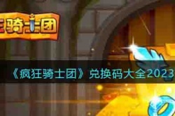 疯狂骑士团兑换码大全2023 疯狂骑士团兑换码12个礼包最新