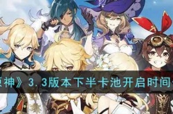 原神3.3版本下半卡池什么时候开启？原神3.3版本下半卡池时间