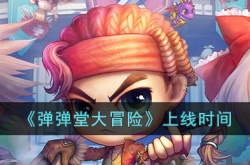 弹弹堂大冒险什么时候上线？弹弹堂大冒险什么时候公测