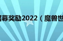 魔兽世界战友招募奖励2022？魔兽世界战友招募有什么奖励