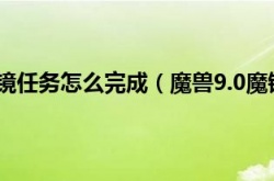 魔兽世界魔镜魔镜怎么做？魔兽9.0魔镜魔镜任务怎么完成