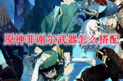 原神菲谢尔带什么三星弓,原神菲谢尔用什么武器比较好