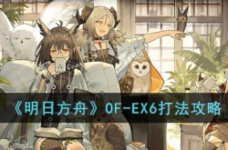 明日方舟OF-EX6怎么打？明日方舟OF-EX6打法介绍