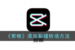 剪映裂缝转场怎么添加？剪映裂缝转场添加方法