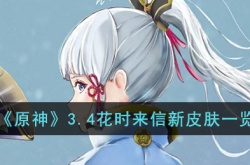 原神3.4花时来信新皮肤怎么样？原神3.4花时来信新皮肤一览