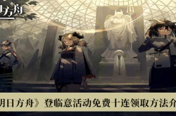 明日方舟登临意活动免费十连怎么领取？明日方舟登临意活动免费十连领取方法