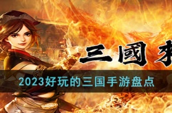 2023好玩的三国手游有哪些？2023好玩的三国手游盘点