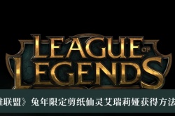 英雄联盟兔年限定剪纸仙灵艾瑞莉娅怎么获得？LOL兔年限定剪纸仙灵艾瑞莉娅获得方法
