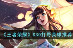 王者荣耀S30打野英雄推荐什么？王者荣耀S30打野英雄推荐