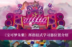 宝可梦朱紫挥指招式学习器位置在哪里？宝可梦朱紫挥指招式学习器位置