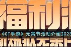 CF手游2023元宵节活动有哪些？CF手游2023元宵节活动介绍