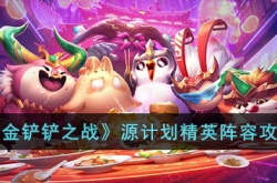 金铲铲之战源计划精英阵容怎么搭配？金铲铲之战源计划精英阵容推荐