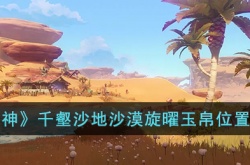 原神千壑沙地沙漠旋曜玉帛在哪里？原神千壑沙地沙漠旋曜玉帛位置一览