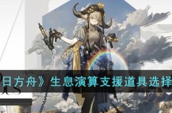 明日方舟生息演算支援道具选哪些好?明日方舟生息演算支援道具选择攻略