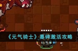 元气骑士墓碑怎么激活?墓碑激活攻略
