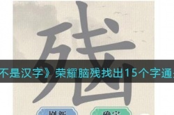 抖音这不是汉字脑残找出15个字怎么过?找字荣耀脑残通关攻略