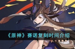 原神赛诺什么时候复刻？原神赛诺复刻时间
