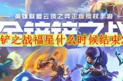 金铲铲之战福星什么时候结束2023？金铲铲之战天选福星截止时间