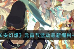长安幻想2023元宵节活动有哪些？长安幻想2023元宵节活动最新爆料一览