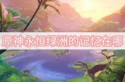 原神永恒绿洲的记忆在哪里？原神永恒绿洲的记忆位置介绍
