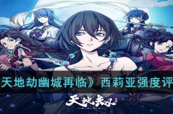天地劫幽城再临西莉亚值得培养吗?天地劫幽城再临西莉亚强度评测