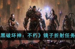 暗黑破坏神不朽镜子折射任务怎么做?暗黑破坏神不朽镜子折射任务攻略
