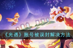 光遇账号被误封了怎么办？光遇账号被误封解决方法