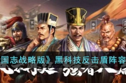 三国志战略版黑科技反击盾怎么玩?三国志战略版黑科技反击盾阵容玩法