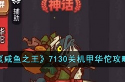 咸鱼之王7130关机甲华佗怎么打？咸鱼之王7130关机甲华佗攻略