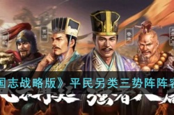 三国志战略版平民另类三势阵怎么玩？三国志战略版平民另类三势阵阵容攻略