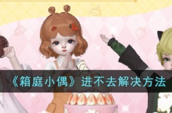 箱庭小偶进不去怎么办?箱庭小偶进不去解决方法