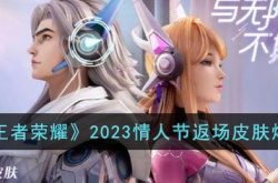 王者荣耀2023情人节返场皮肤是什么？王者荣耀2023情人节返场皮肤爆料